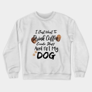 I Just Want To Drink Coffee Create Stuff And Pet My Dog Crewneck Sweatshirt